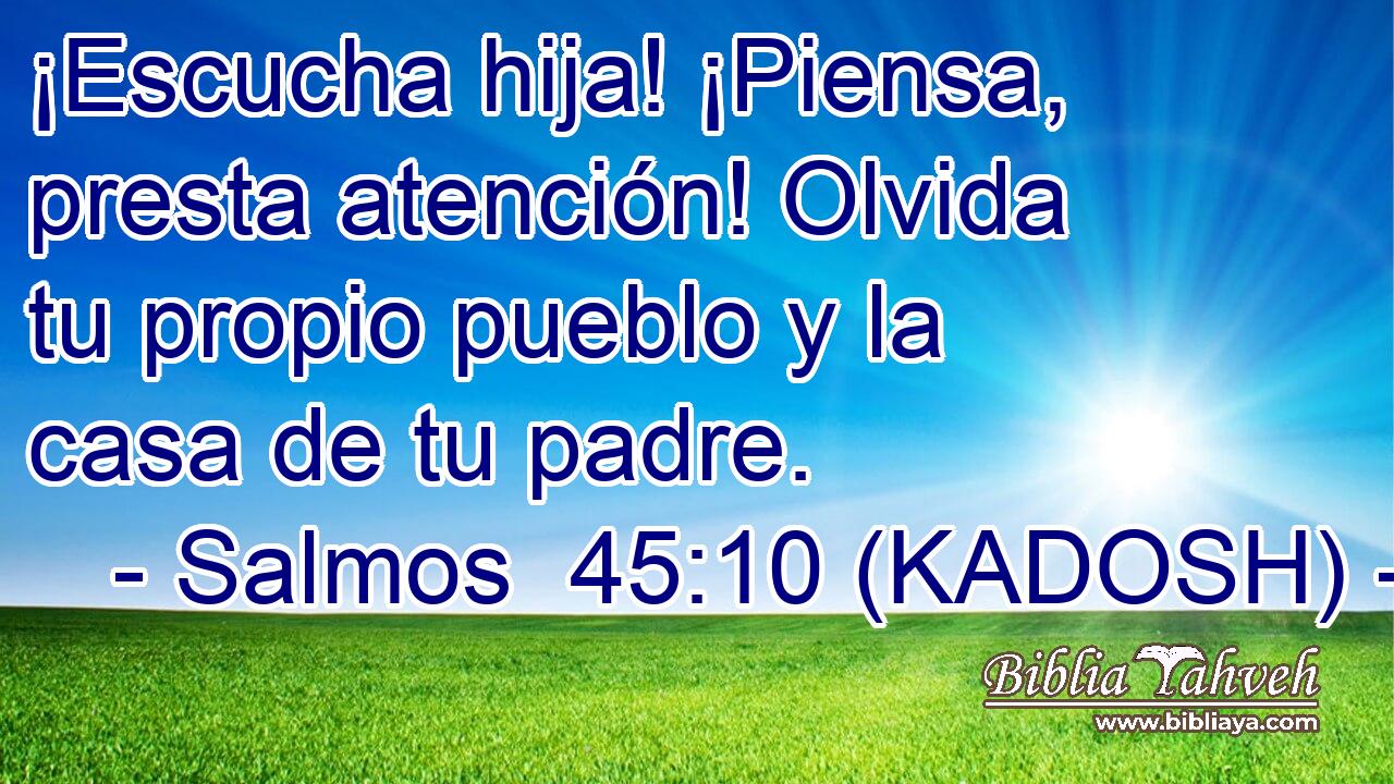  ¡Escucha hija! ¡Piensa, presta atención! Olvida tu propio pueblo y la casa de tu padre. 