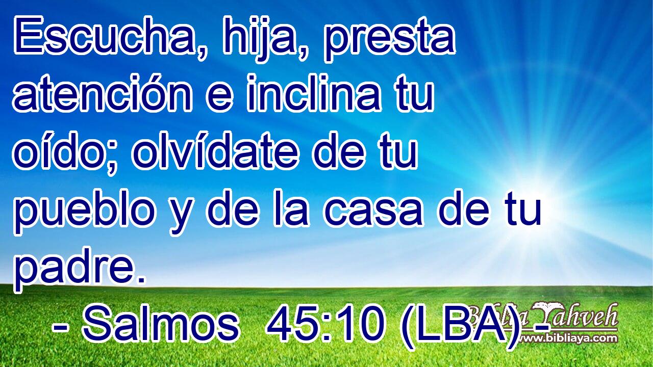 Escucha, hija, presta atención e inclina tu oído; olvídate de tu pueblo y de la casa de tu padre.