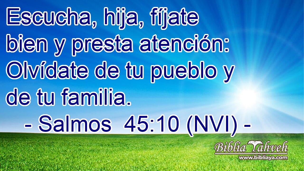  Escucha, hija, fíjate bien y presta atención: Olvídate de tu pueblo y de tu familia. 