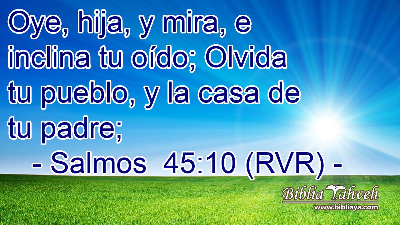 Oye, hija, y mira, e inclina tu oído; Olvida tu pueblo, y la casa de tu padre;