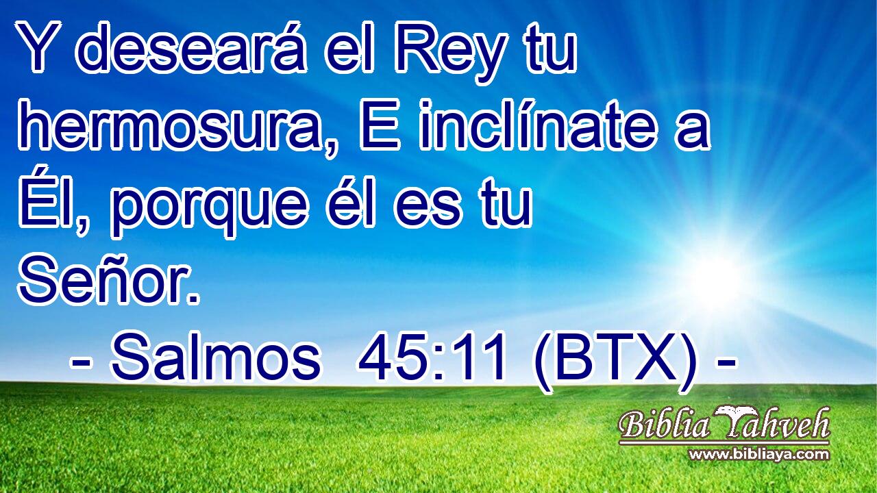 Y deseará el Rey tu hermosura, E inclínate a Él, porque él es tu Señor.