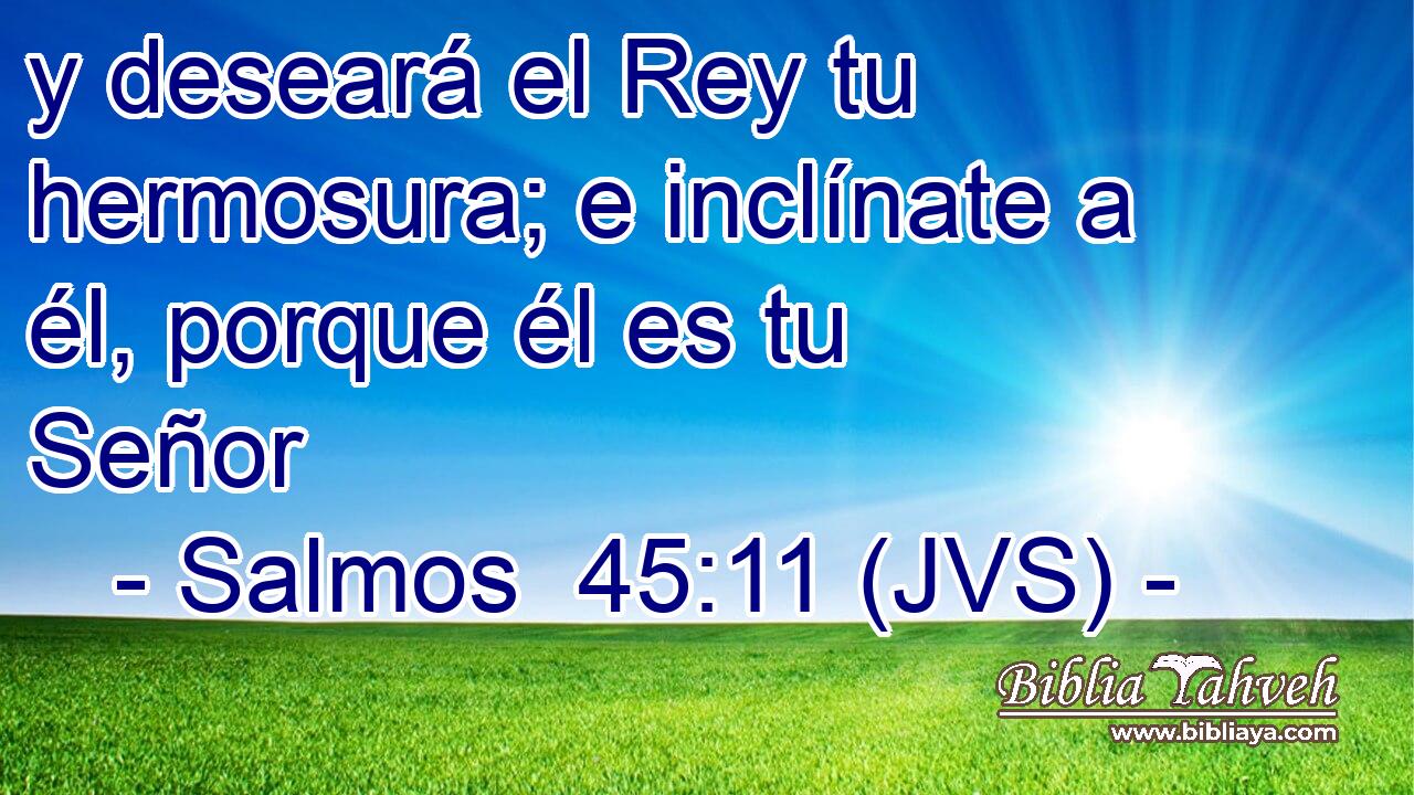 y deseará el Rey tu hermosura; e inclínate a él, porque él es tu Señor