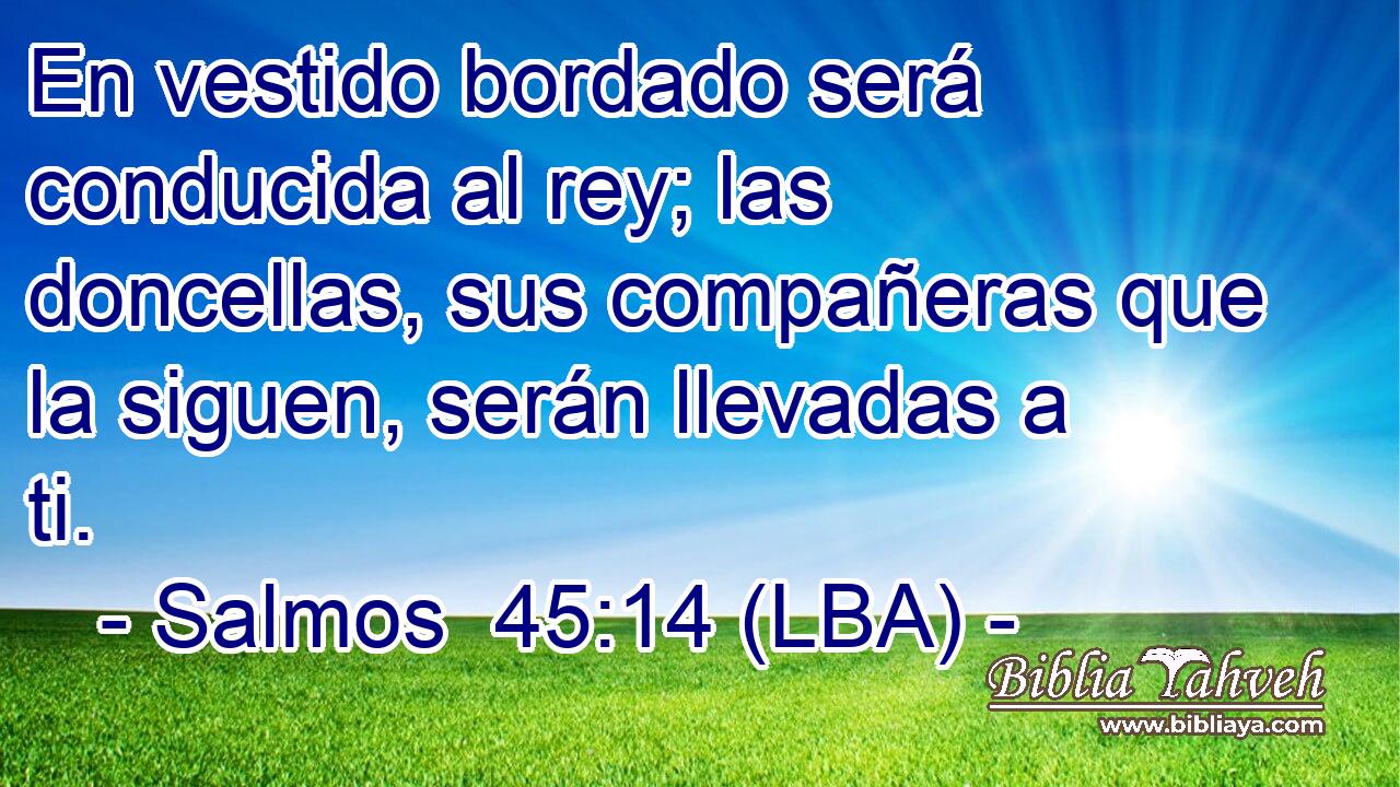 En vestido bordado será conducida al rey; las doncellas, sus compañeras que la siguen, serán llevadas a ti.