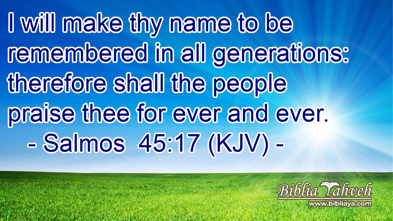 I will make thy name to be remembered in all generations: therefore shall the people praise thee for ever and ever.
