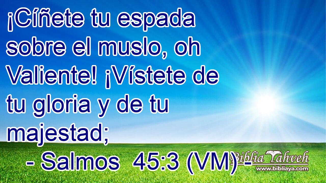  ¡Cíñete tu espada sobre el muslo, oh Valiente! ¡Vístete de tu gloria y de tu majestad; 