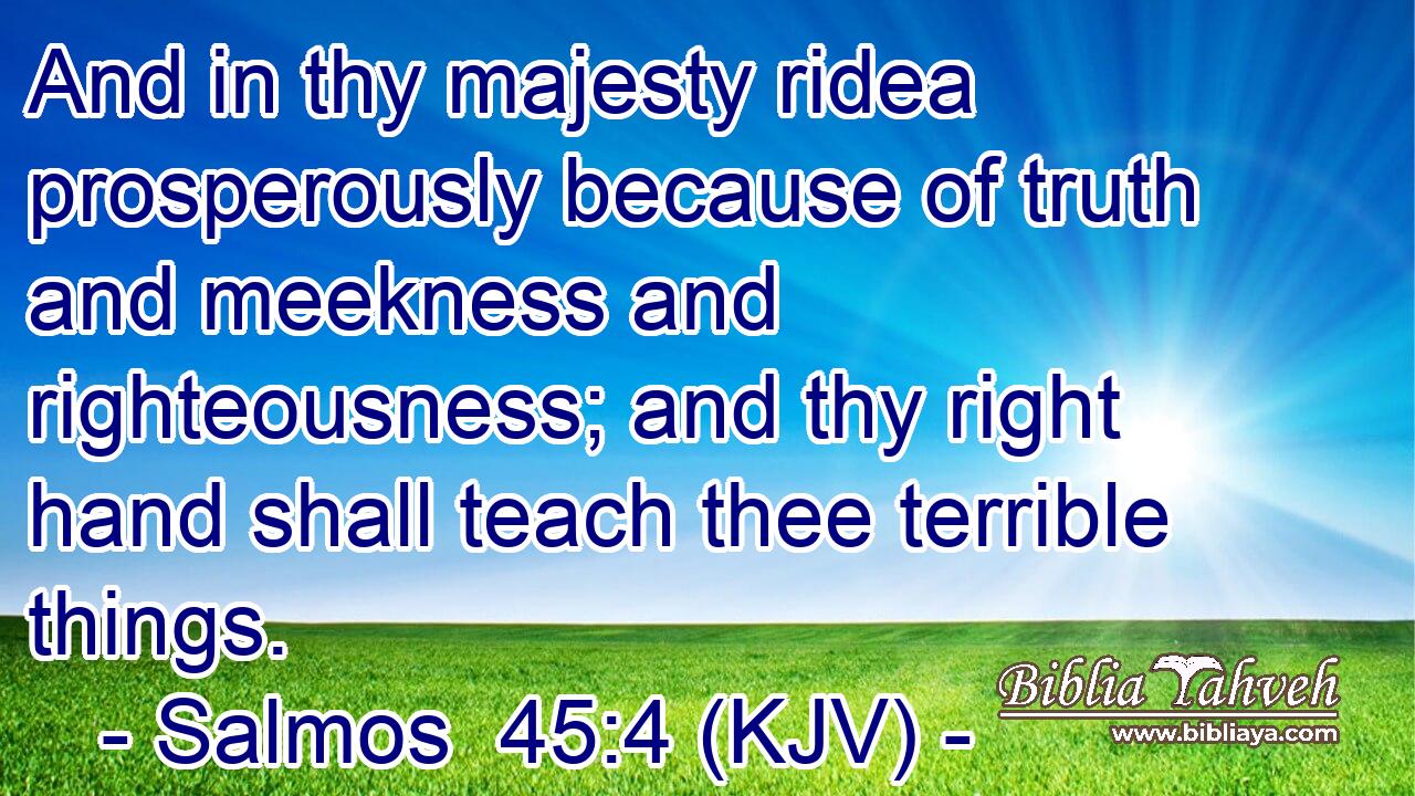 And in thy majesty ridea prosperously because of truth and meekness and righteousness; and thy right hand shall teach thee terrible things.