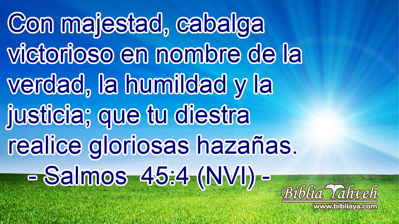  Con majestad, cabalga victorioso en nombre de la verdad, la humildad y la justicia; que tu diestra realice gloriosas hazañas. 