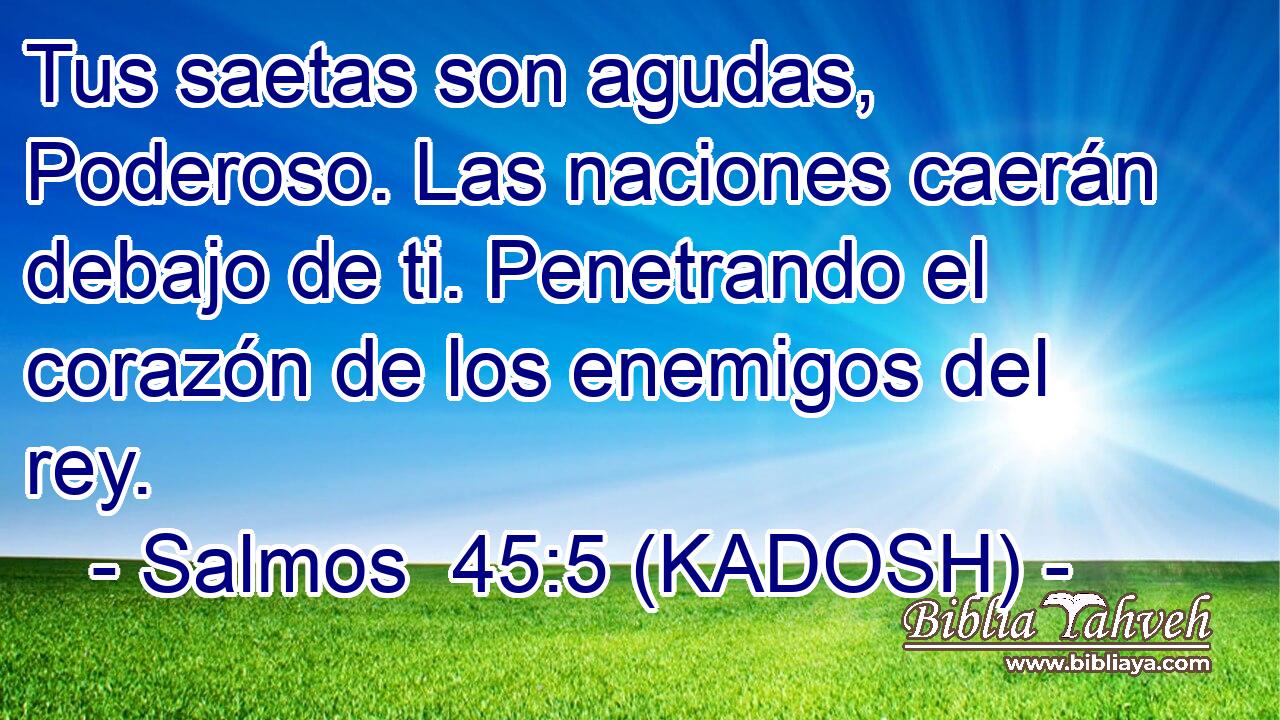  Tus saetas son agudas, Poderoso. Las naciones caerán debajo de ti. Penetrando el corazón de los enemigos del rey. 
