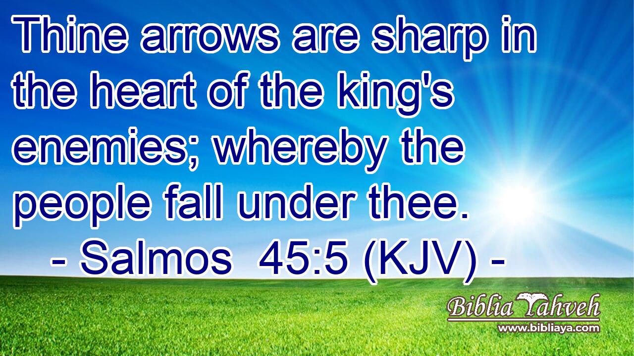 Thine arrows are sharp in the heart of the king's enemies; whereby the people fall under thee.