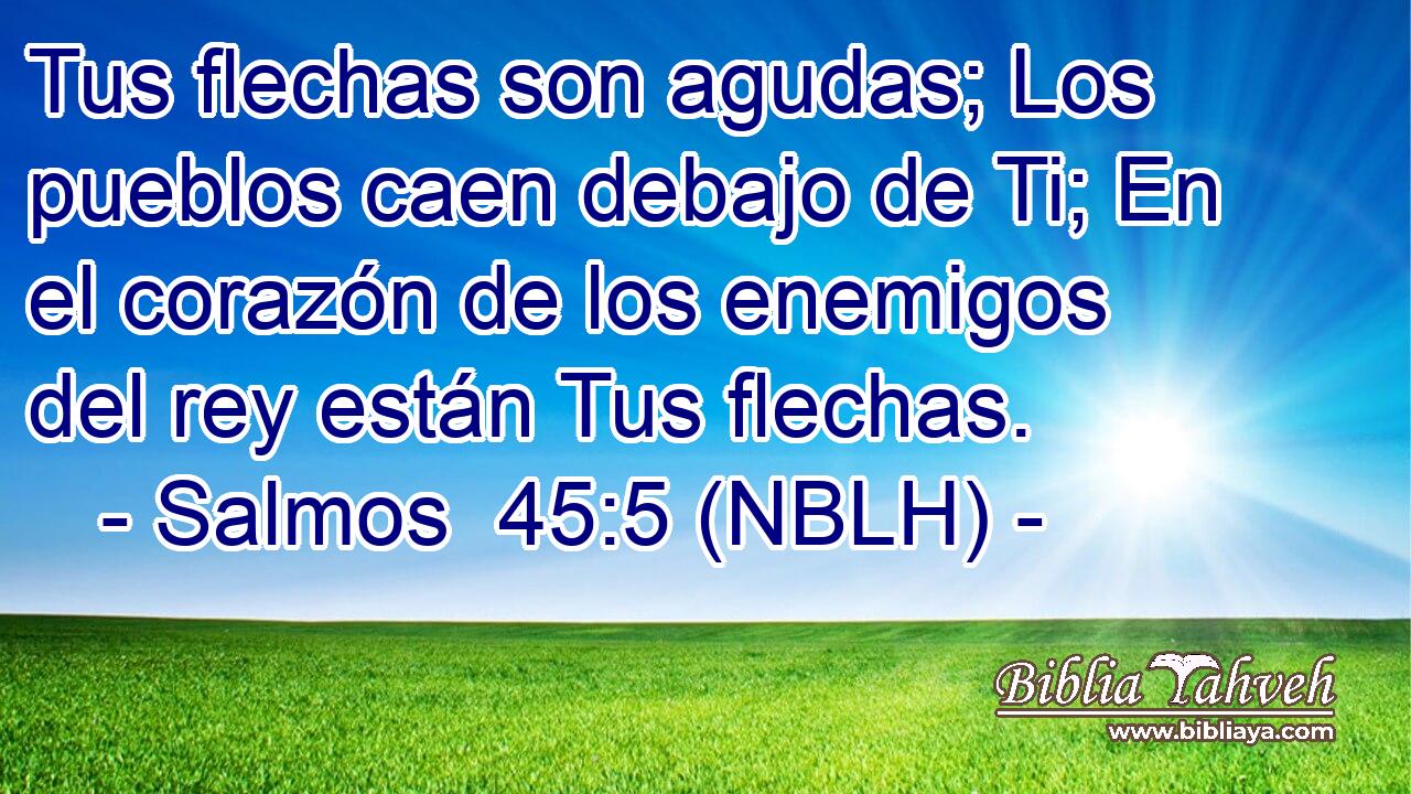  Tus flechas son agudas; Los pueblos caen debajo de Ti; En el corazón de los enemigos del rey están Tus flechas. 