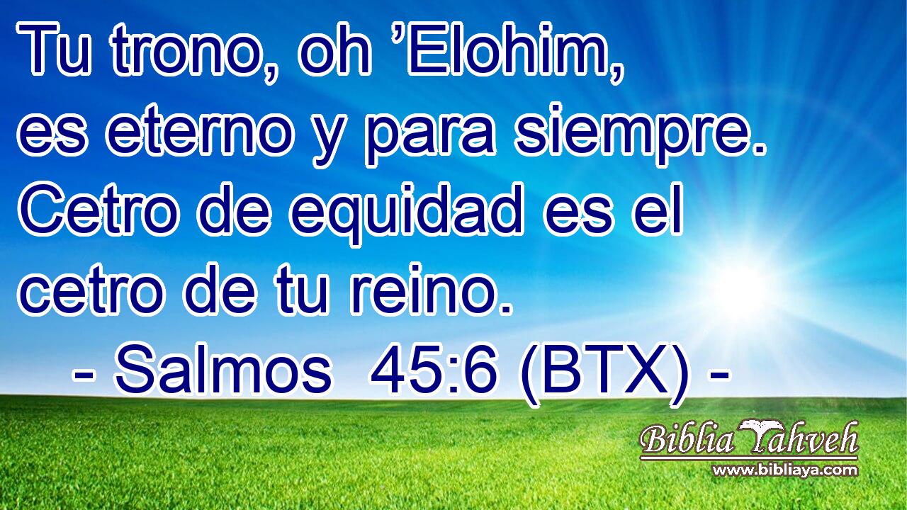 Tu trono, oh ’Elohim, es eterno y para siempre. Cetro de equidad es el cetro de tu reino.