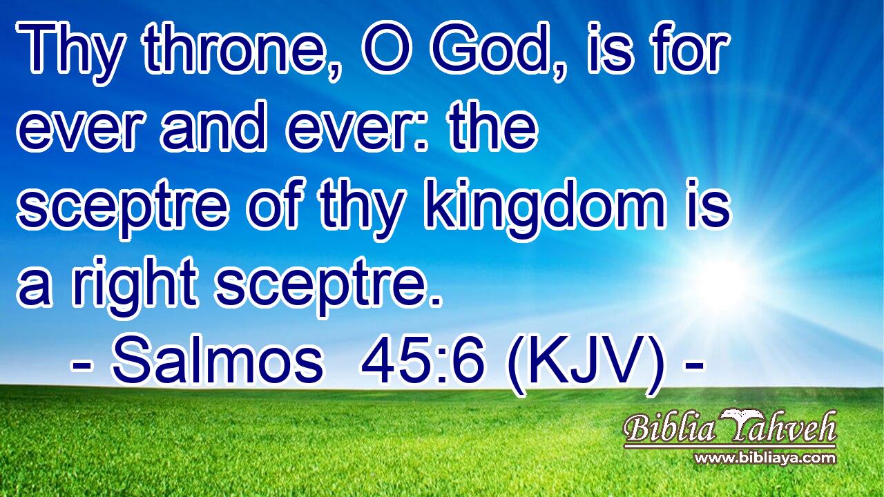 Thy throne, O God, is for ever and ever: the sceptre of thy kingdom is a right sceptre.