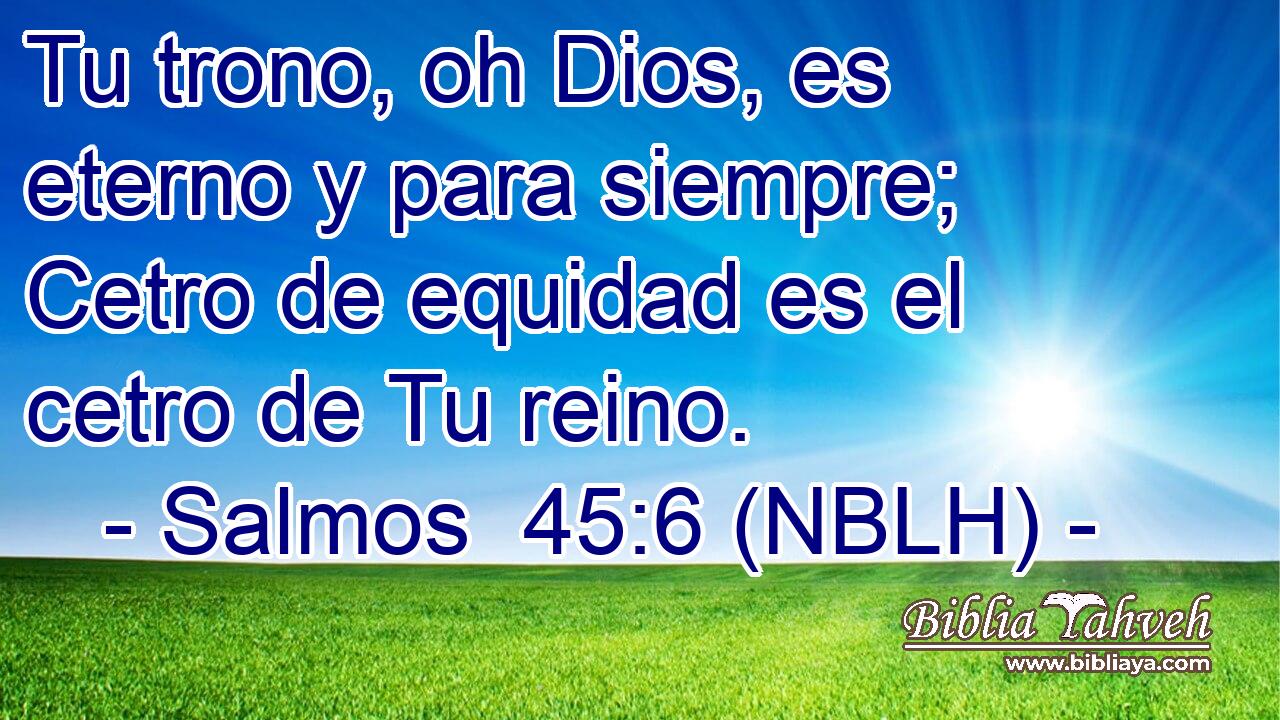  Tu trono, oh Dios, es eterno y para siempre; Cetro de equidad es el cetro de Tu reino. 