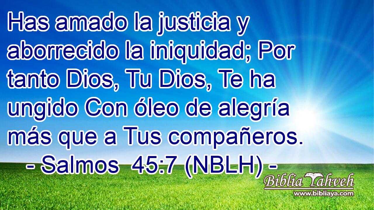  Has amado la justicia y aborrecido la iniquidad; Por tanto Dios, Tu Dios, Te ha ungido Con óleo de alegría más que a Tus compañeros. 