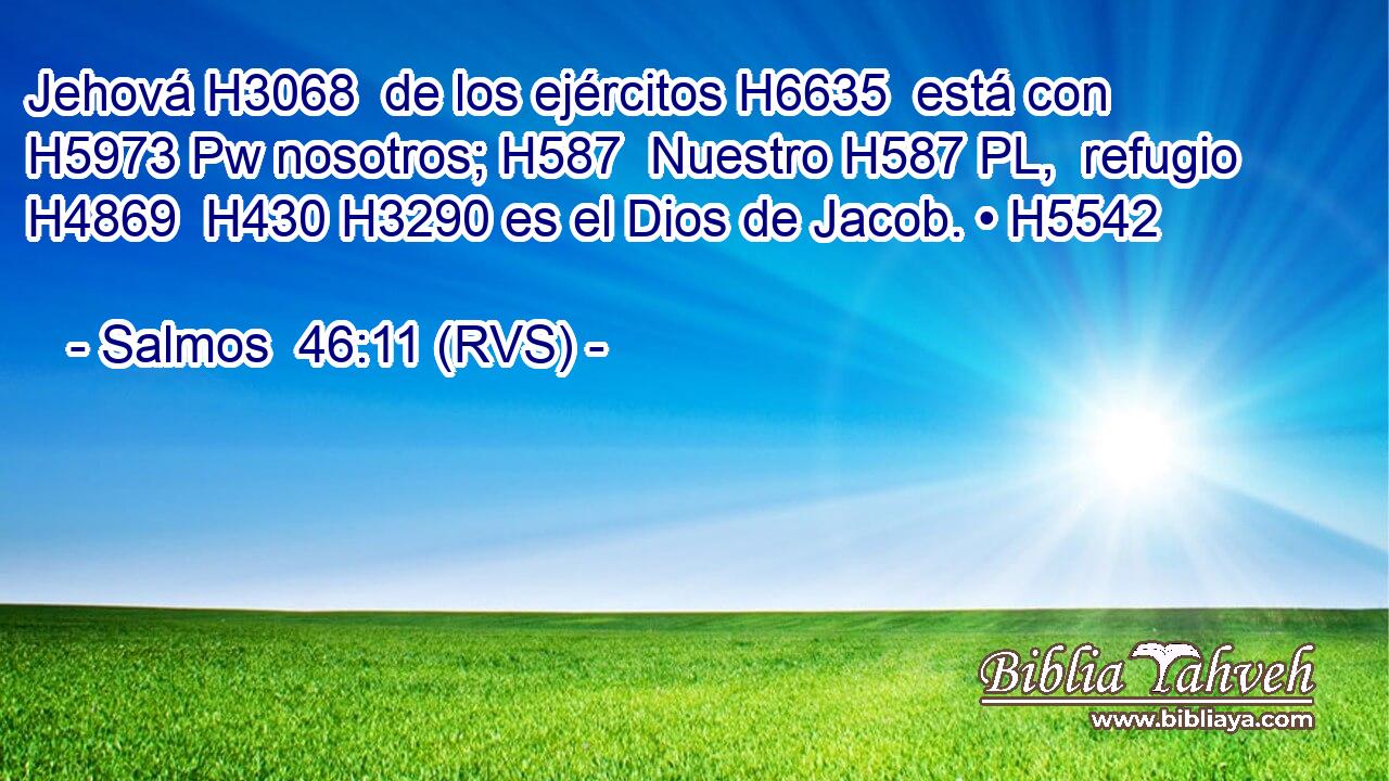 Jehová H3068  de los ejércitos H6635  está con H5973 Pw nosotros; H587  Nuestro H587 PL,  refugio H4869  H430 H3290 es el Dios de Jacob. • H5542  