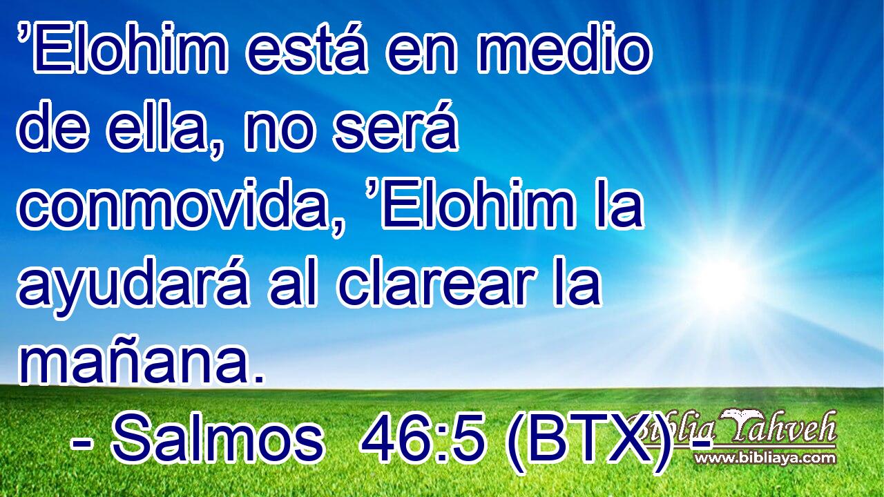 ’Elohim está en medio de ella, no será conmovida, ’Elohim la ayudará al clarear la mañana.