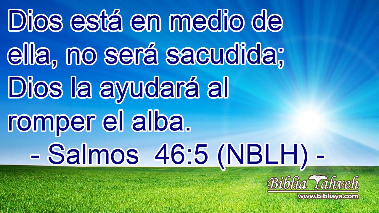  Dios está en medio de ella, no será sacudida; Dios la ayudará al romper el alba. 