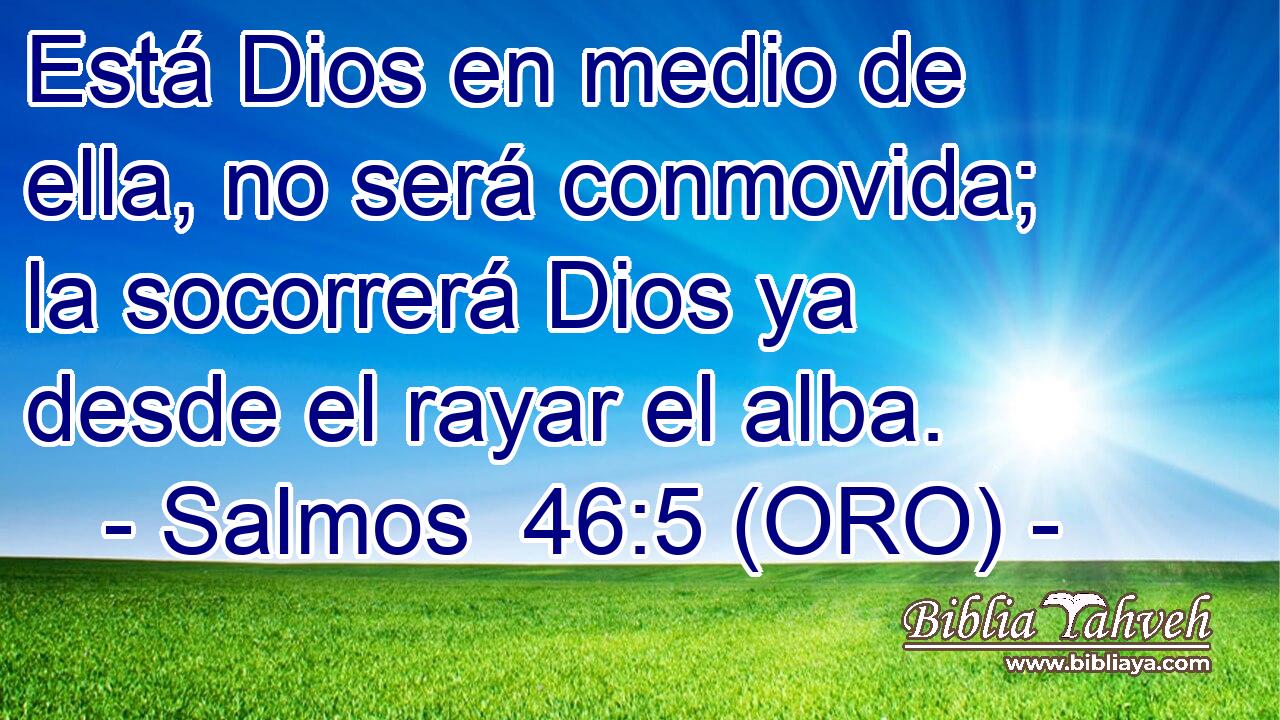  Está Dios en medio de ella, no será conmovida; la socorrerá Dios ya desde el rayar el alba. 