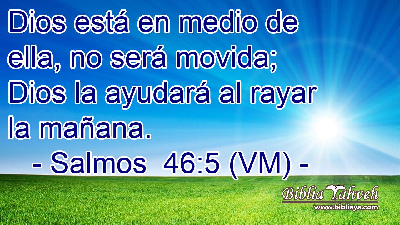  Dios está en medio de ella, no será movida; Dios la ayudará al rayar la mañana. 