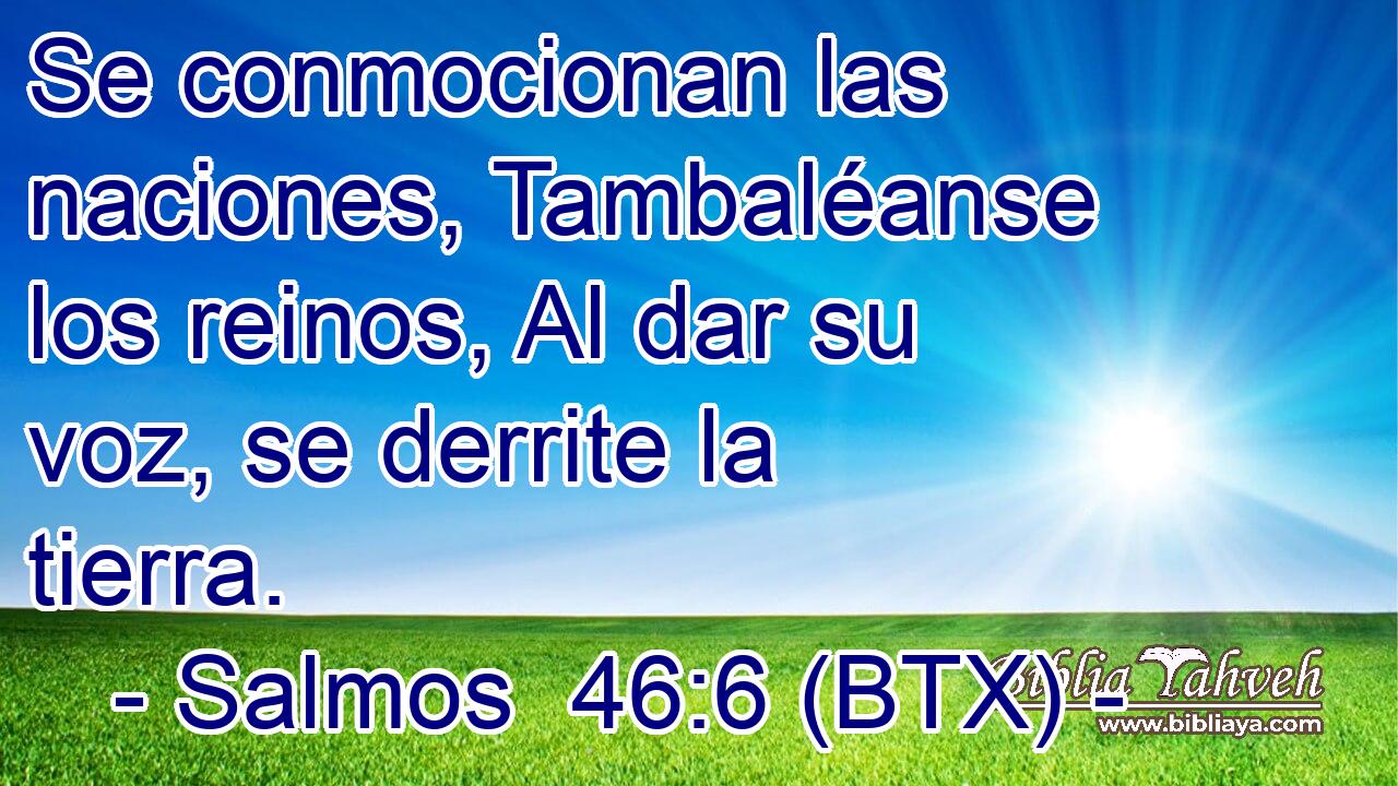 Se conmocionan las naciones, Tambaléanse los reinos, Al dar su voz, se derrite la tierra.