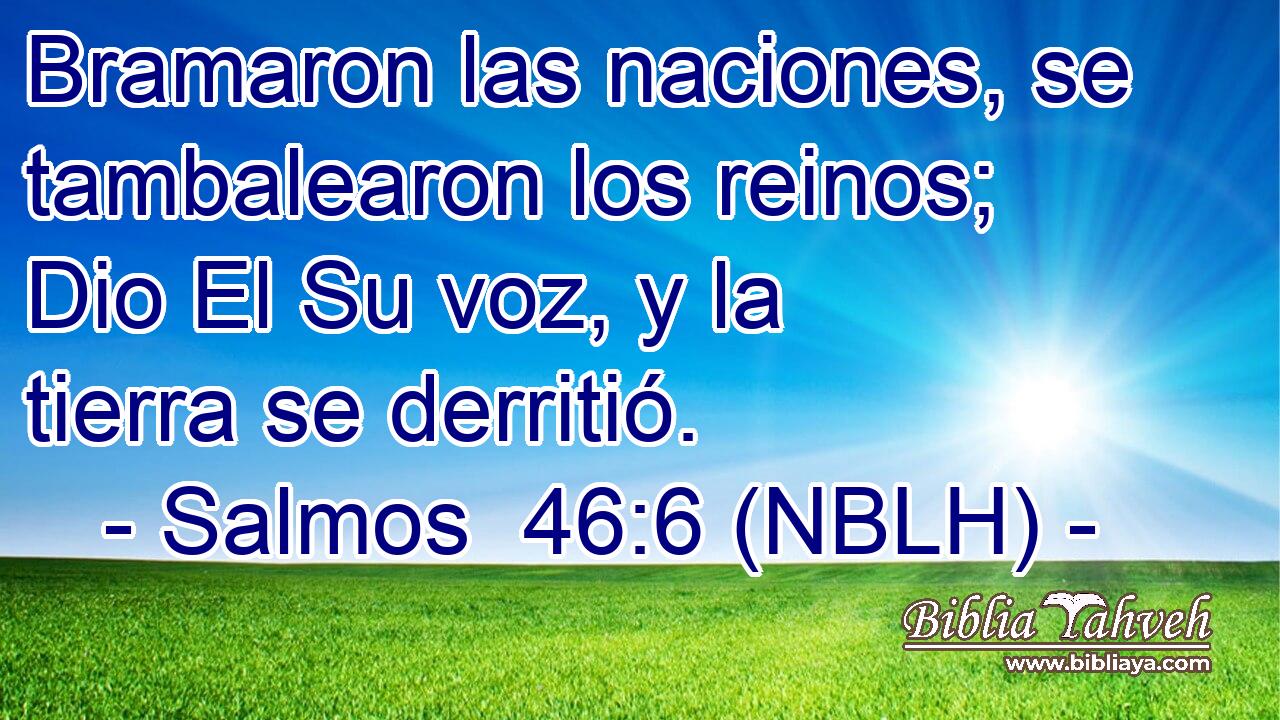  Bramaron las naciones, se tambalearon los reinos; Dio El Su voz, y la tierra se derritió. 