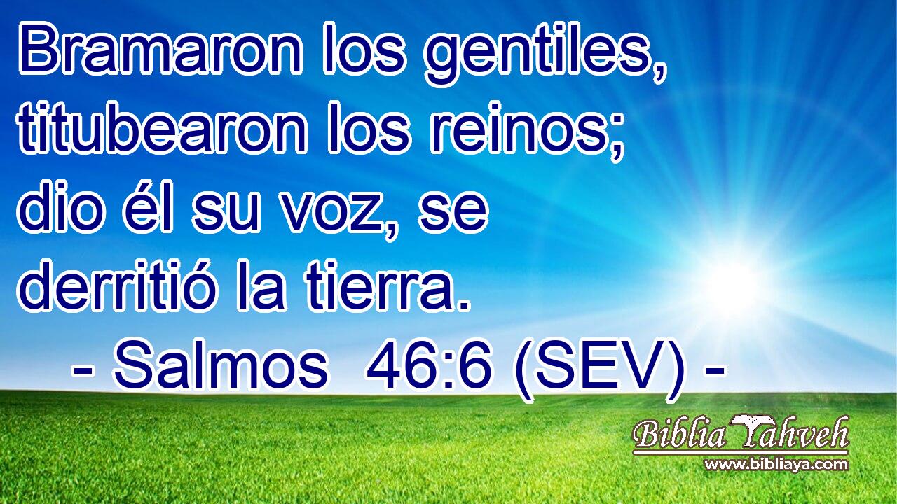 Bramaron los gentiles, titubearon los reinos; dio él su voz, se derritió la tierra.