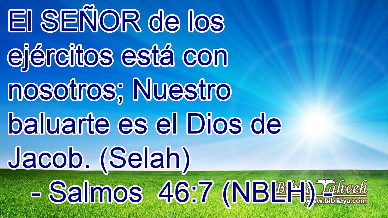  El SEÑOR de los ejércitos está con nosotros; Nuestro baluarte es el Dios de Jacob. (Selah) 