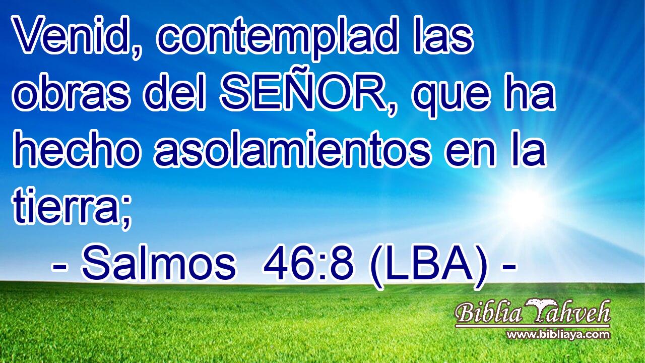 Venid, contemplad las obras del SEÑOR, que ha hecho asolamientos en la tierra;