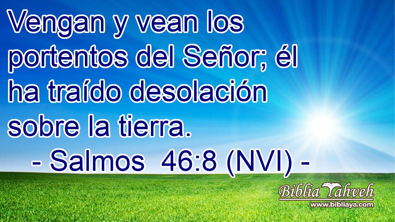  Vengan y vean los portentos del Señor; él ha traído desolación sobre la tierra. 