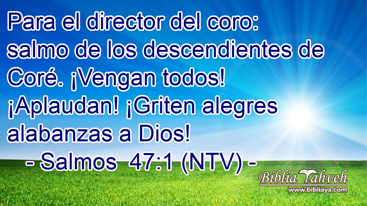 Para el director del coro: salmo de los descendientes de Coré. ¡Vengan todos! ¡Aplaudan! ¡Griten alegres alabanzas a Dios!