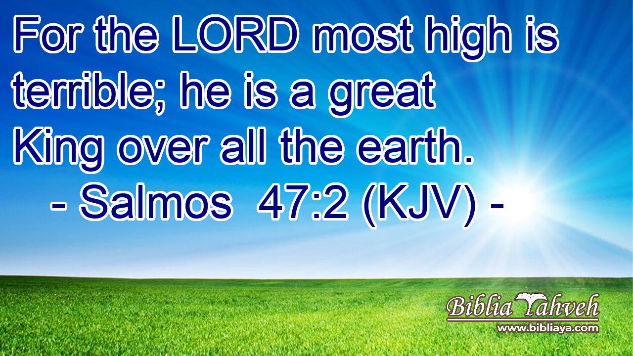 For the LORD most high is terrible; he is a great King over all the earth.