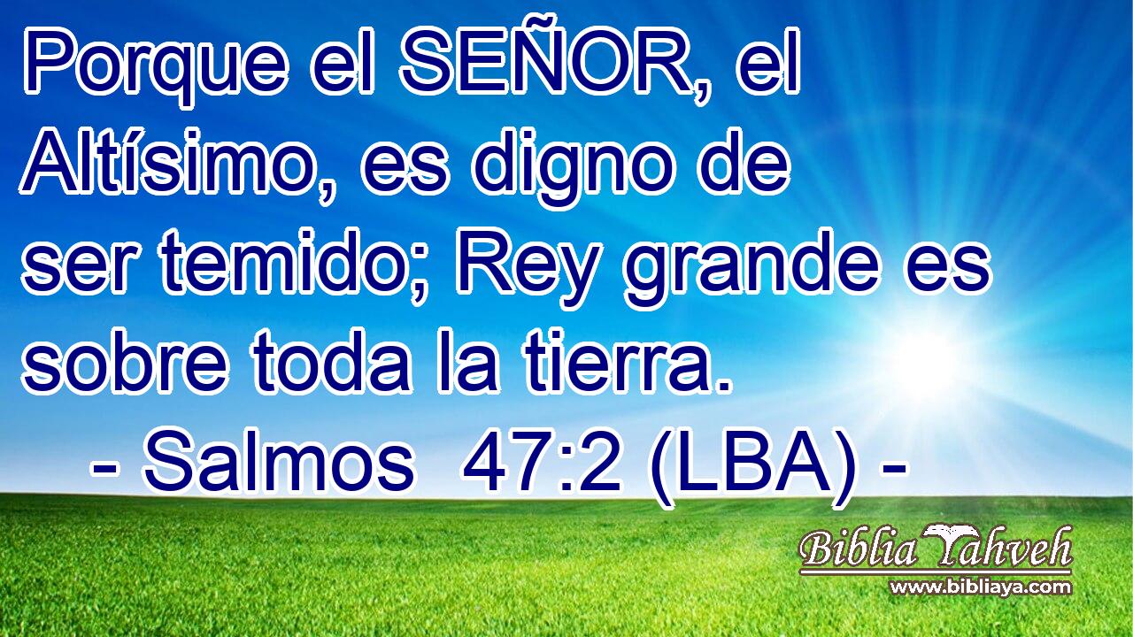 Porque el SEÑOR, el Altísimo, es digno de ser temido; Rey grande es sobre toda la tierra.