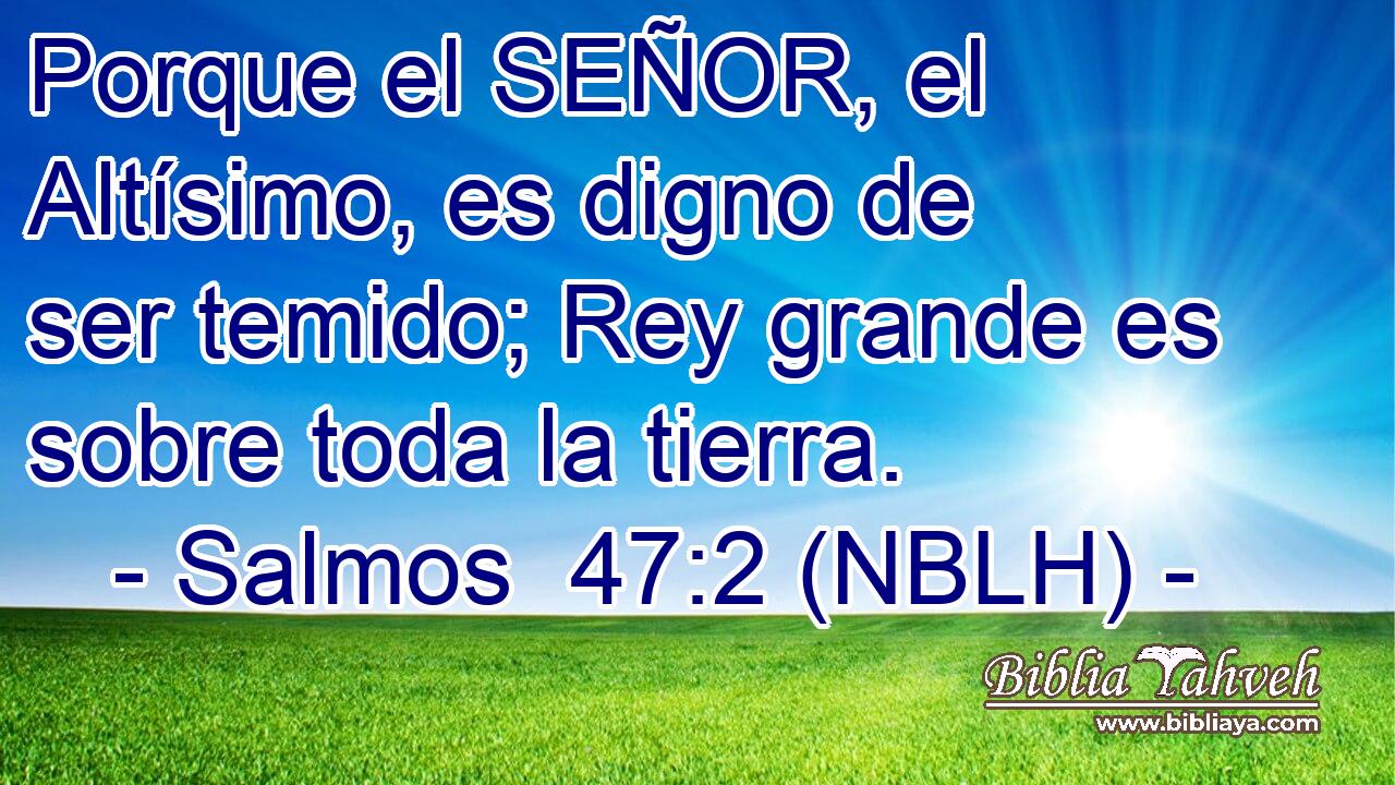  Porque el SEÑOR, el Altísimo, es digno de ser temido; Rey grande es sobre toda la tierra. 