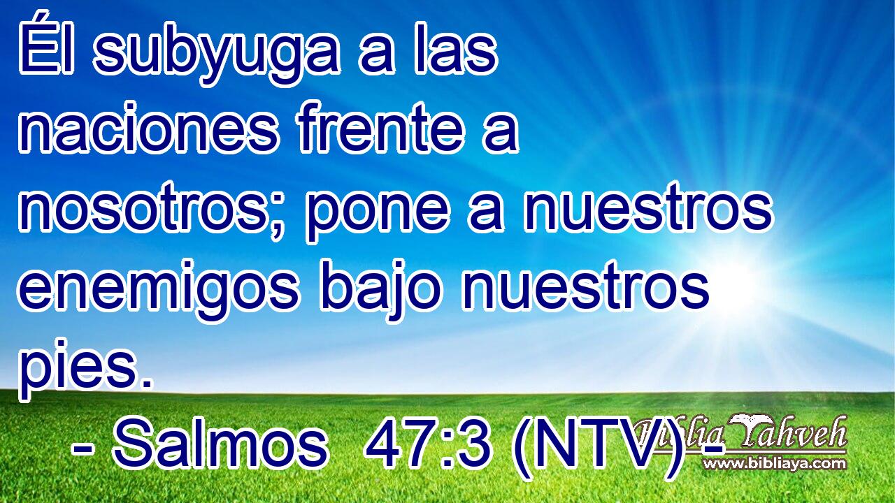 Él subyuga a las naciones frente a nosotros; pone a nuestros enemigos bajo nuestros pies.