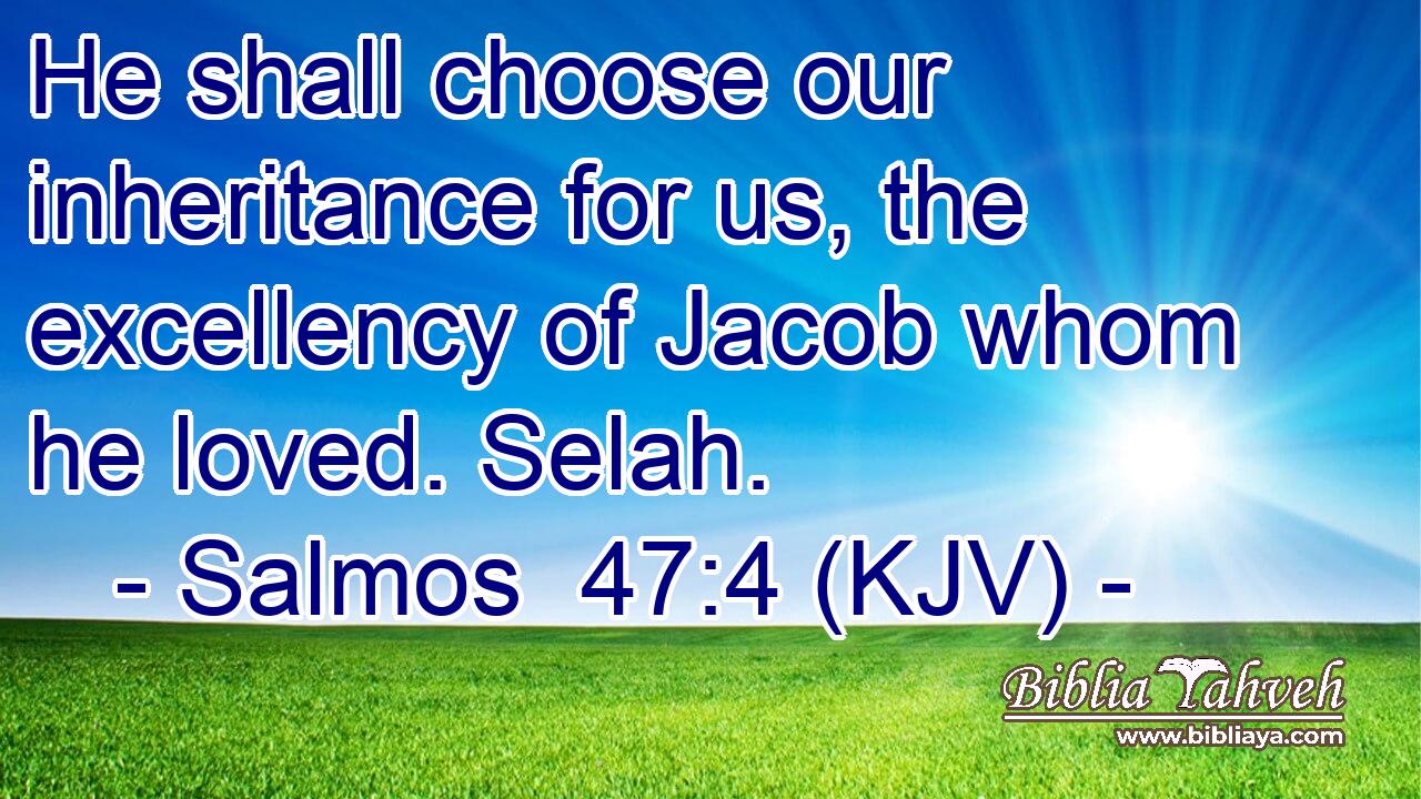 He shall choose our inheritance for us, the excellency of Jacob whom he loved. Selah.