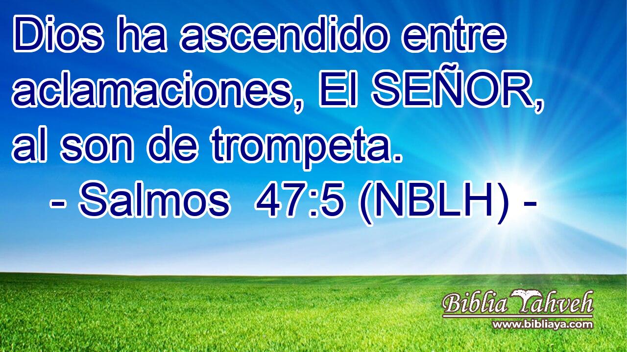  Dios ha ascendido entre aclamaciones, El SEÑOR, al son de trompeta. 