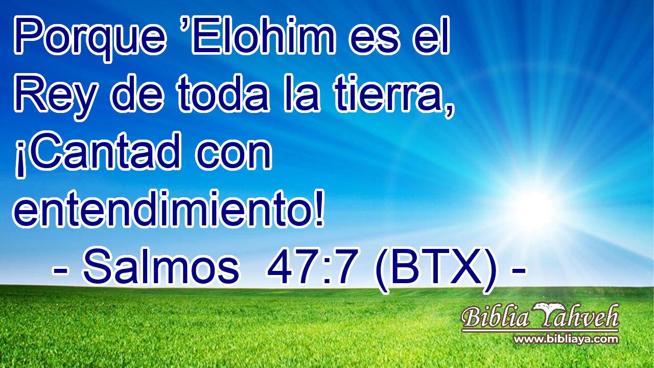 Porque ’Elohim es el Rey de toda la tierra, ¡Cantad con entendimiento!