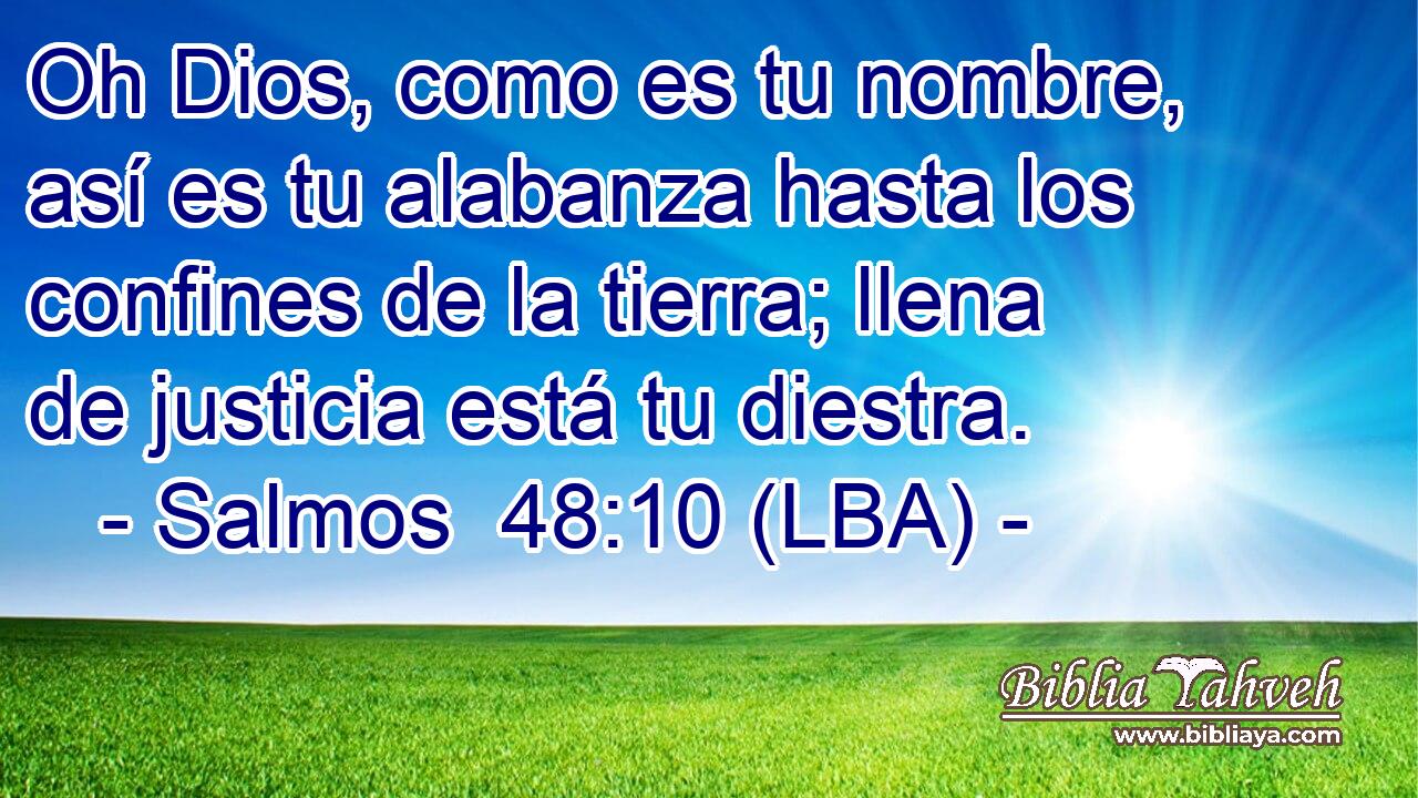 Oh Dios, como es tu nombre, así es tu alabanza hasta los confines de la tierra; llena de justicia está tu diestra.