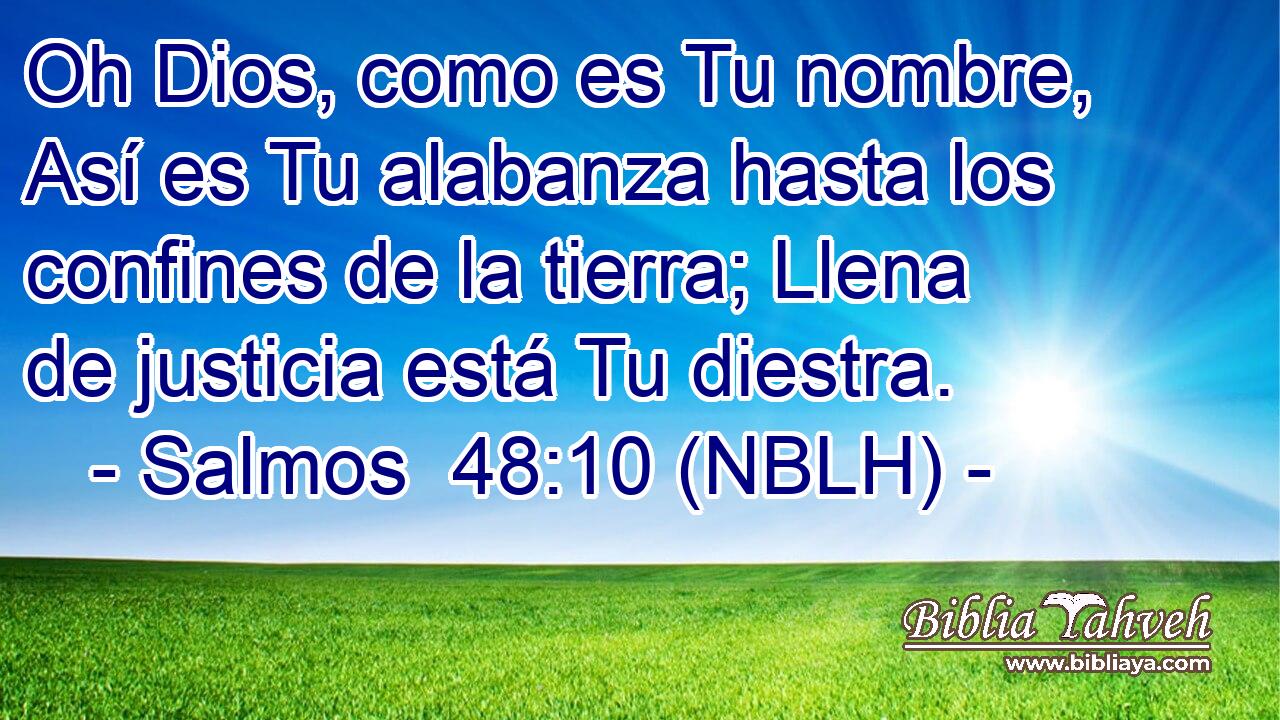  Oh Dios, como es Tu nombre, Así es Tu alabanza hasta los confines de la tierra; Llena de justicia está Tu diestra. 