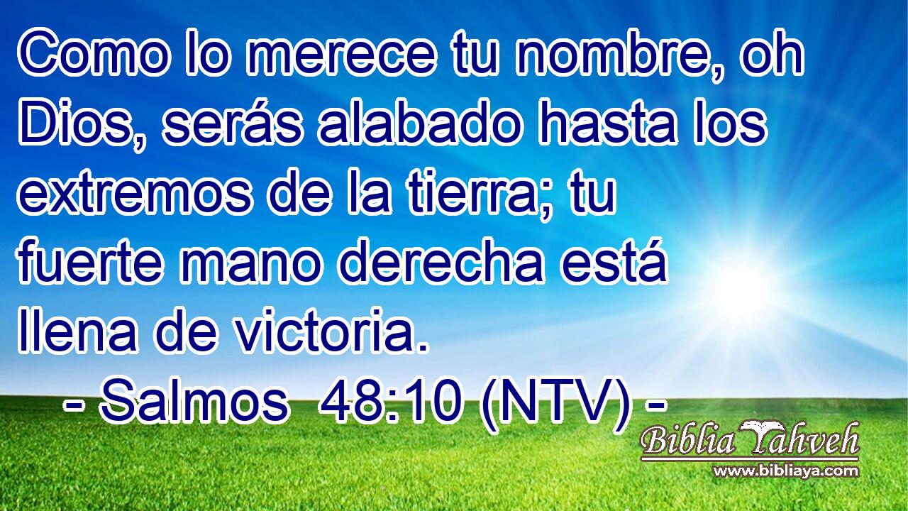 Como lo merece tu nombre, oh Dios, serás alabado hasta los extremos de la tierra; tu fuerte mano derecha está llena de victoria.