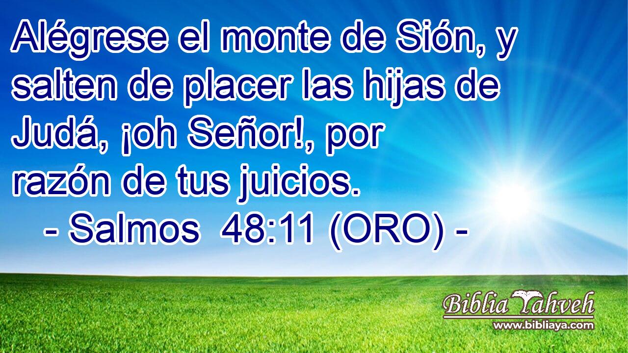  Alégrese el monte de Sión, y salten de placer las hijas de Judá, ¡oh Señor!, por razón de tus juicios. 