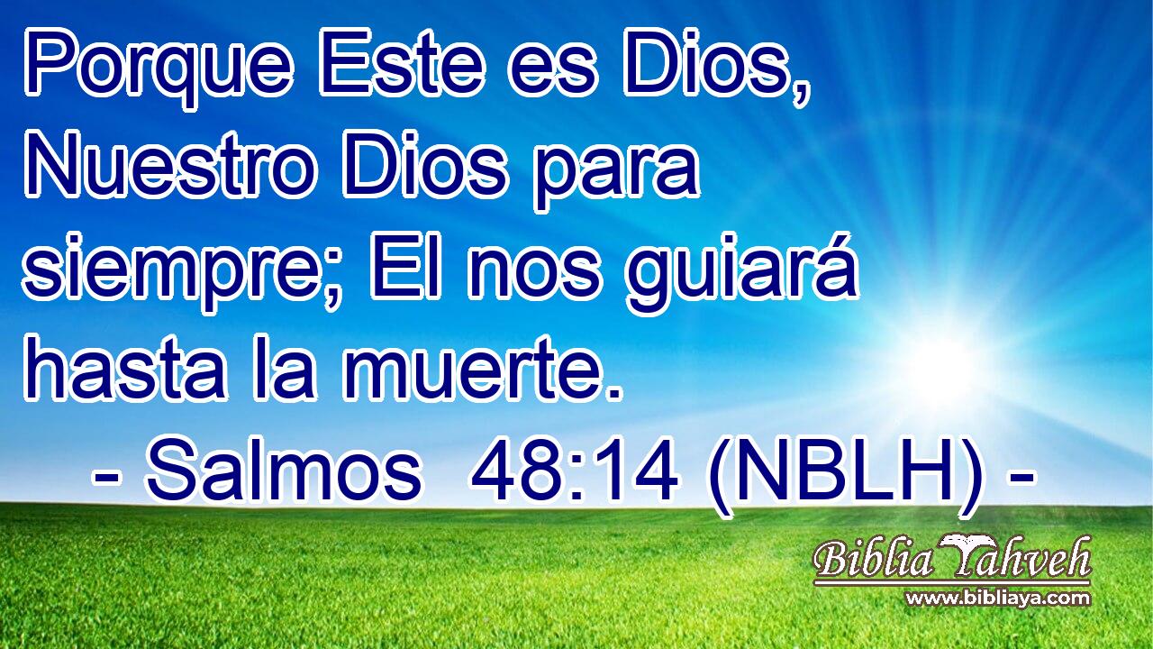  Porque Este es Dios, Nuestro Dios para siempre; El nos guiará hasta la muerte. 