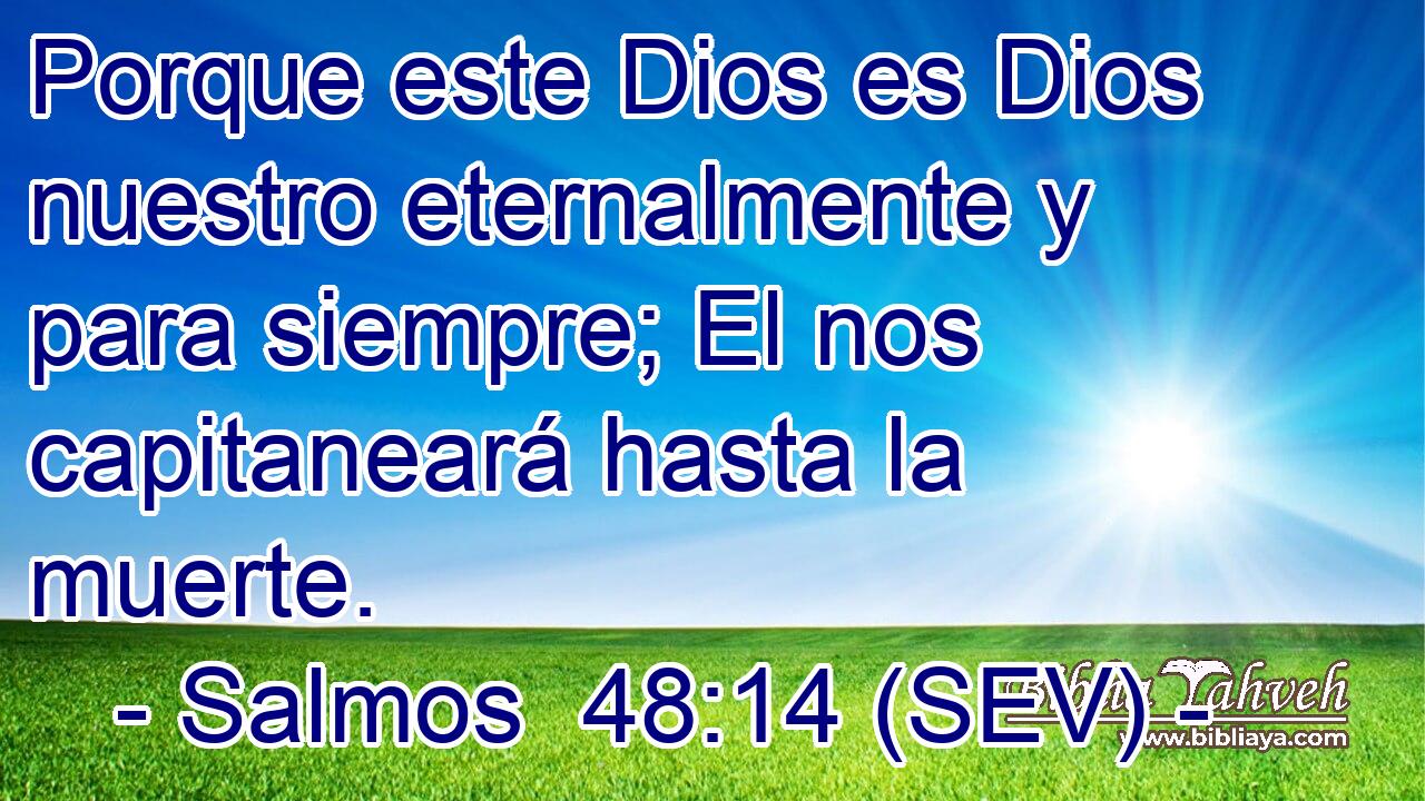 Porque este Dios es Dios nuestro eternalmente y para siempre; El nos capitaneará hasta la muerte.