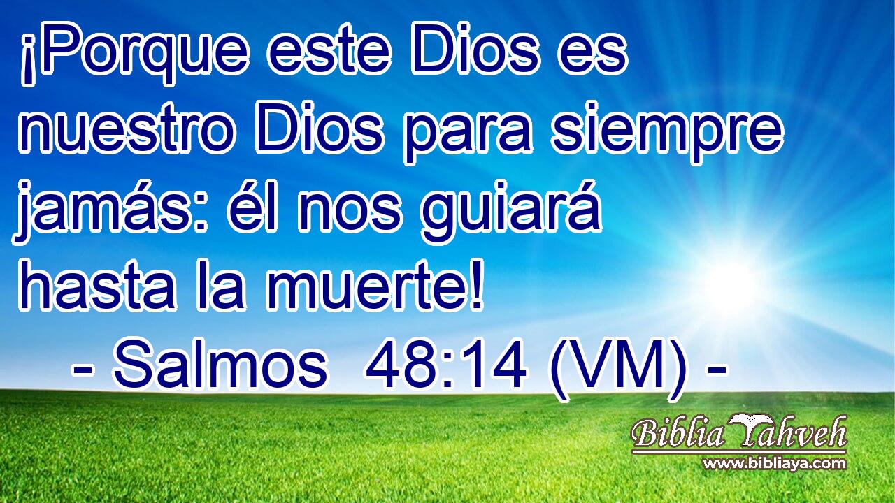  ¡Porque este Dios es nuestro Dios para siempre jamás: él nos guiará hasta la muerte! 