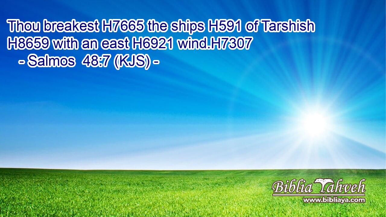 Thou breakest H7665 the ships H591 of Tarshish H8659 with an east H6921 wind.H7307