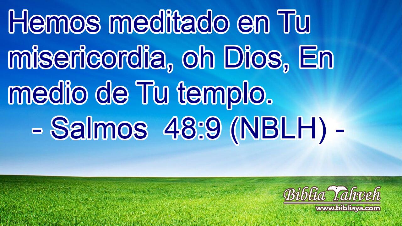  Hemos meditado en Tu misericordia, oh Dios, En medio de Tu templo. 