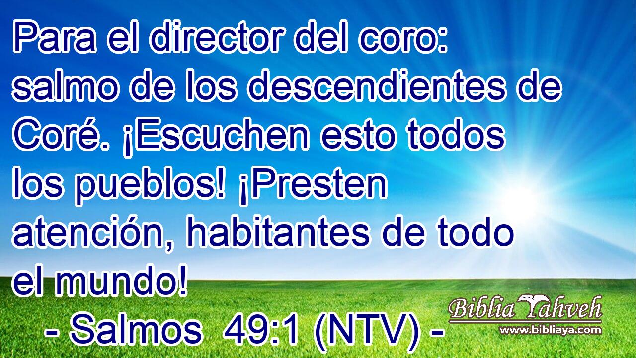Para el director del coro: salmo de los descendientes de Coré. ¡Escuchen esto todos los pueblos! ¡Presten atención, habitantes de todo el mundo!