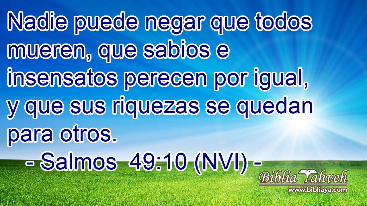  Nadie puede negar que todos mueren, que sabios e insensatos perecen por igual, y que sus riquezas se quedan para otros. 