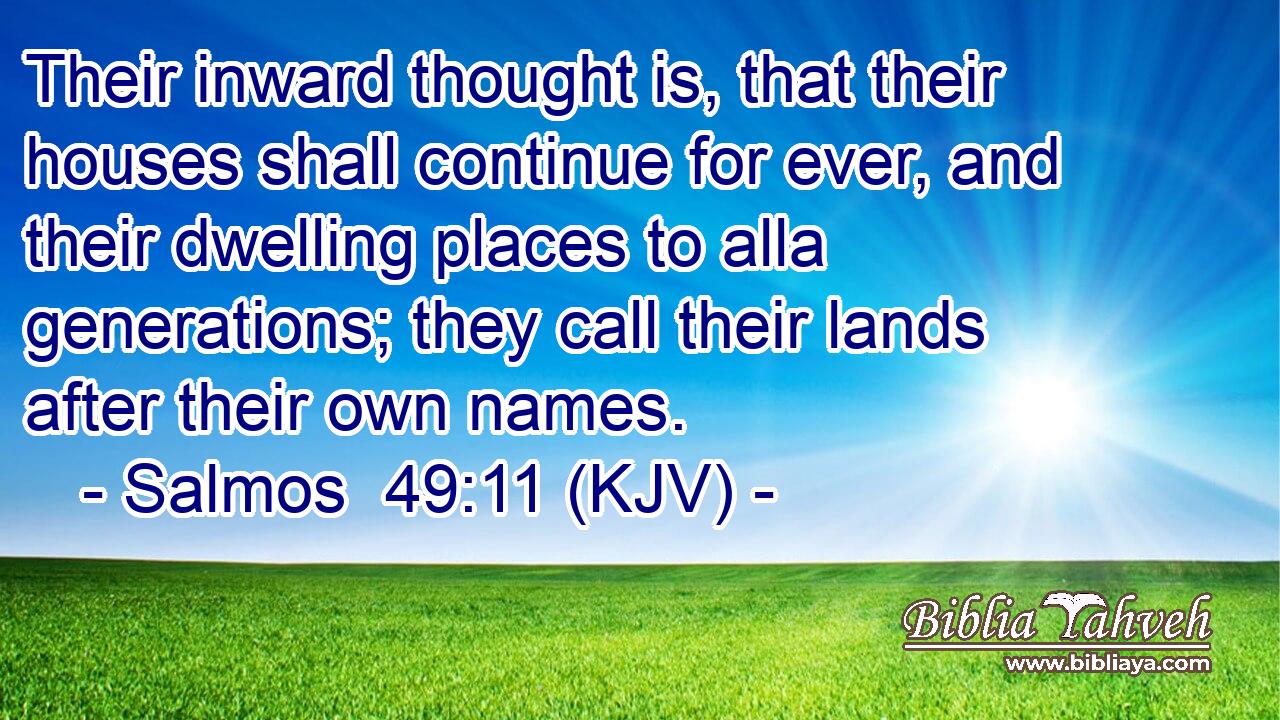 Their inward thought is, that their houses shall continue for ever, and their dwelling places to alla generations; they call their lands after their own names.