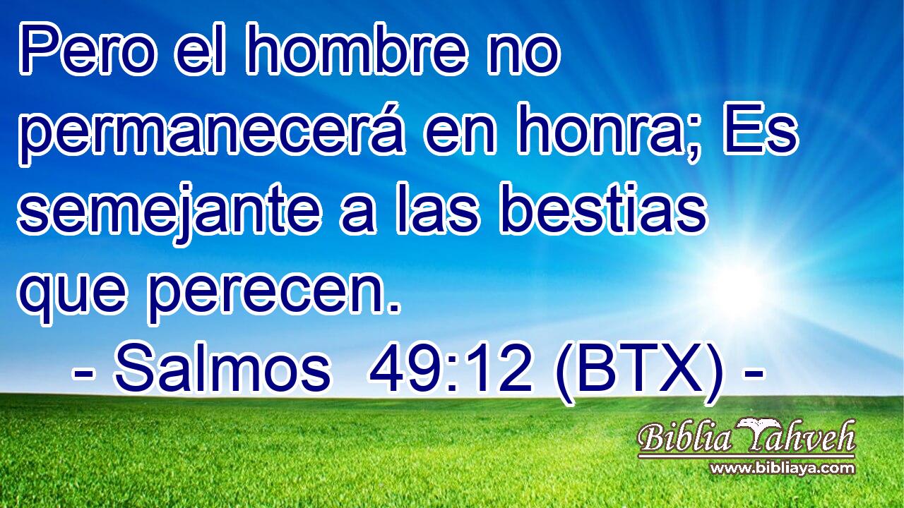 Pero el hombre no permanecerá en honra; Es semejante a las bestias que perecen.